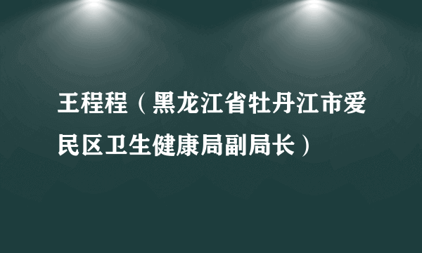 王程程（黑龙江省牡丹江市爱民区卫生健康局副局长）