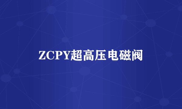 ZCPY超高压电磁阀