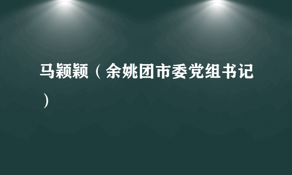 马颖颖（余姚团市委党组书记）