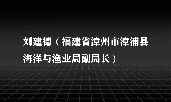 刘建德（福建省漳州市漳浦县海洋与渔业局副局长）