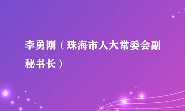 李勇刚（珠海市人大常委会副秘书长）