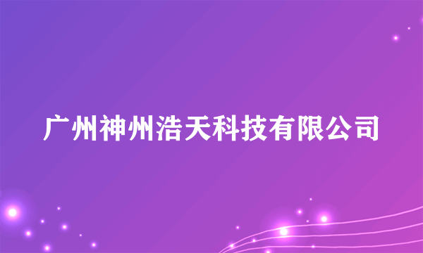 广州神州浩天科技有限公司