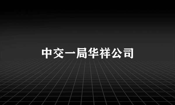 中交一局华祥公司