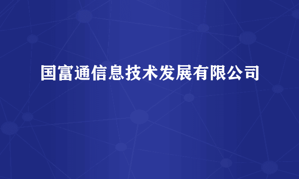 国富通信息技术发展有限公司