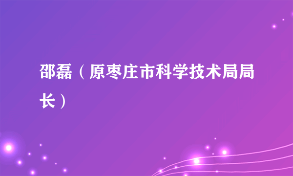 邵磊（原枣庄市科学技术局局长）