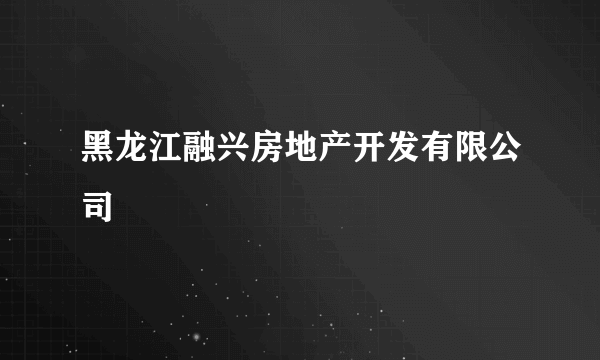 黑龙江融兴房地产开发有限公司