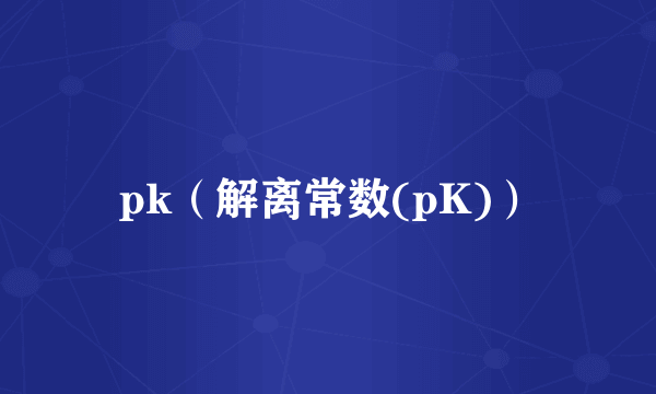 pk（解离常数(pK)）