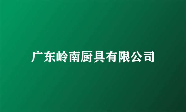 广东岭南厨具有限公司