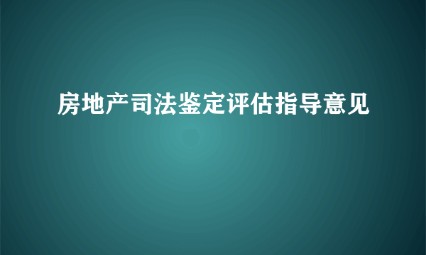 房地产司法鉴定评估指导意见