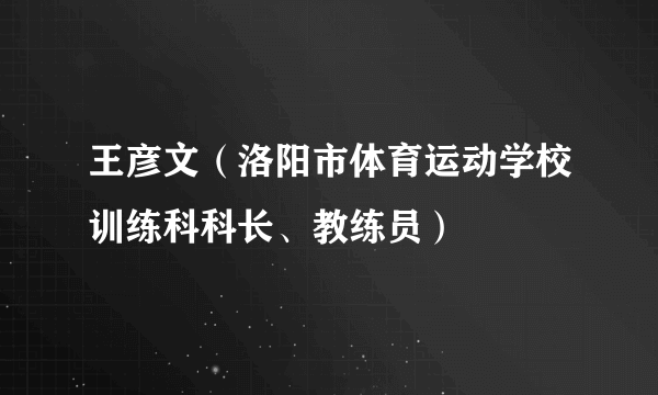 王彦文（洛阳市体育运动学校训练科科长、教练员）