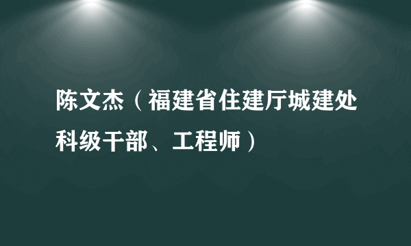 陈文杰（福建省住建厅城建处科级干部、工程师）