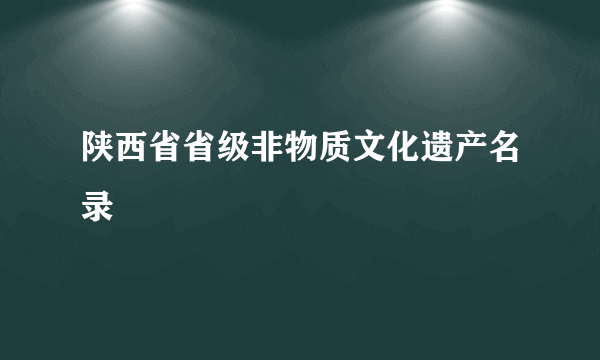 陕西省省级非物质文化遗产名录