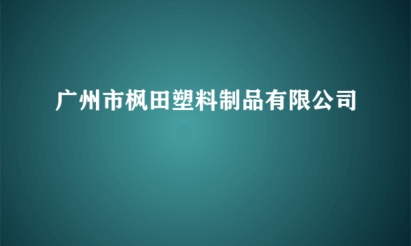 广州市枫田塑料制品有限公司