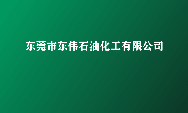 东莞市东伟石油化工有限公司