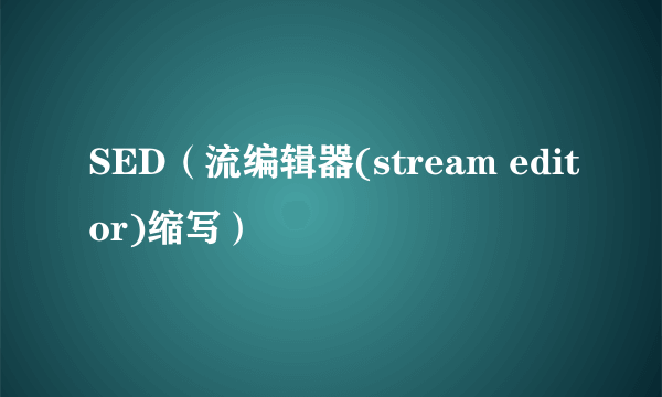 SED（流编辑器(stream editor)缩写）