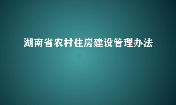 湖南省农村住房建设管理办法