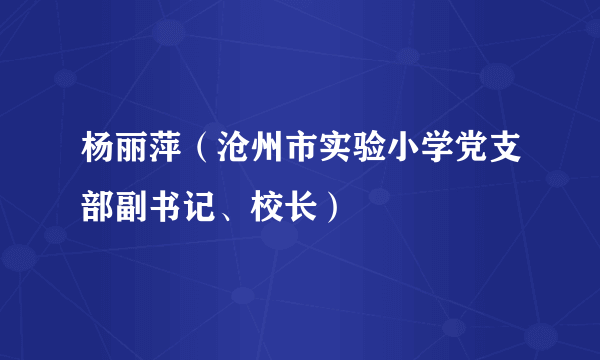 杨丽萍（沧州市实验小学党支部副书记、校长）