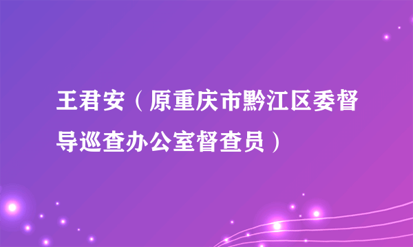 王君安（原重庆市黔江区委督导巡查办公室督查员）