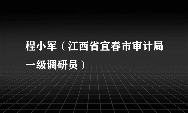 程小军（江西省宜春市审计局一级调研员）