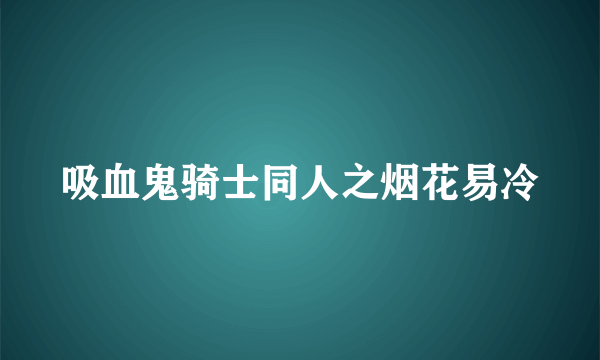 吸血鬼骑士同人之烟花易冷