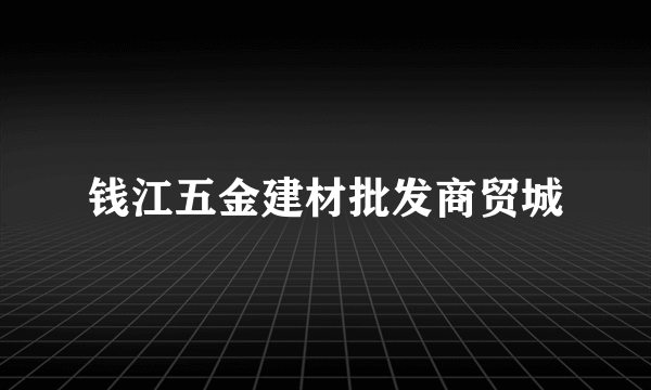 钱江五金建材批发商贸城