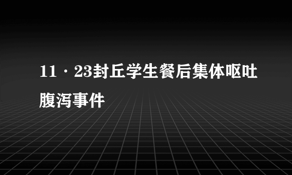 11·23封丘学生餐后集体呕吐腹泻事件