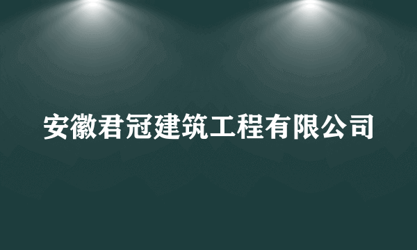 安徽君冠建筑工程有限公司