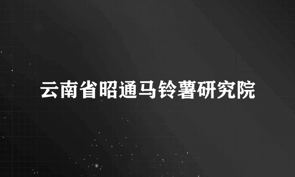 云南省昭通马铃薯研究院