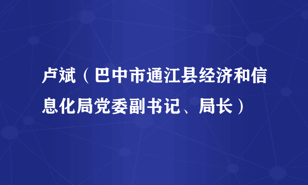 卢斌（巴中市通江县经济和信息化局党委副书记、局长）