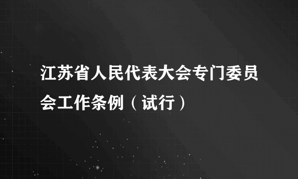 江苏省人民代表大会专门委员会工作条例（试行）