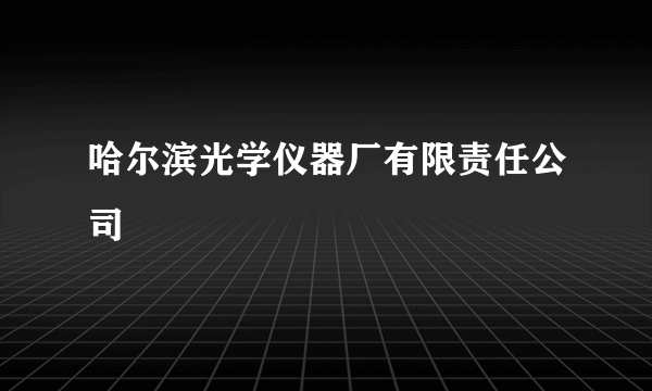 哈尔滨光学仪器厂有限责任公司