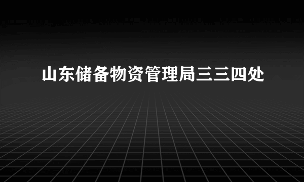 山东储备物资管理局三三四处