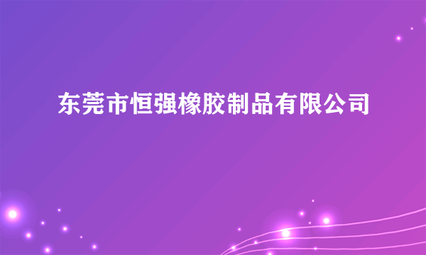 东莞市恒强橡胶制品有限公司