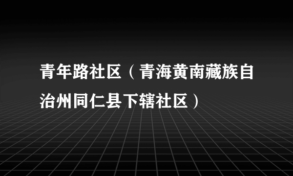 青年路社区（青海黄南藏族自治州同仁县下辖社区）