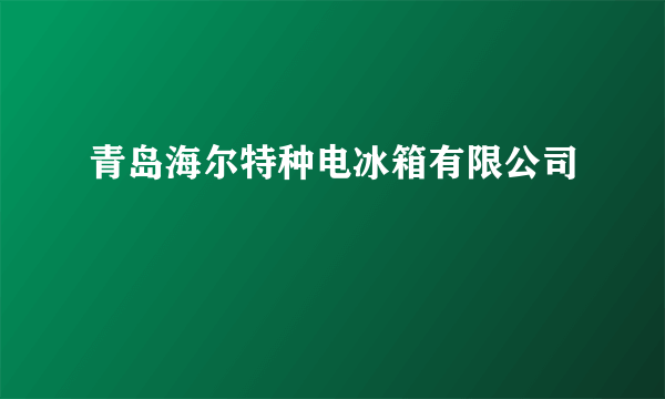 青岛海尔特种电冰箱有限公司