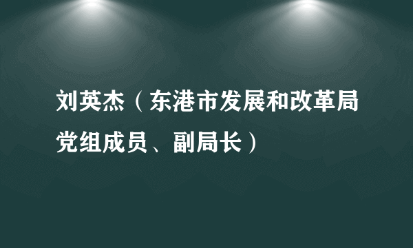 刘英杰（东港市发展和改革局党组成员、副局长）