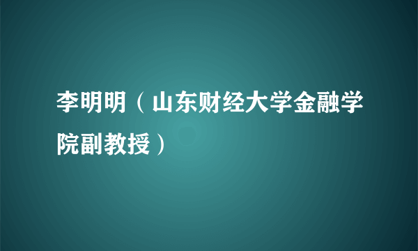 李明明（山东财经大学金融学院副教授）