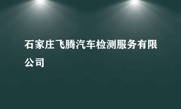 石家庄飞腾汽车检测服务有限公司