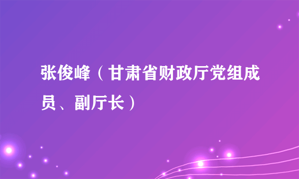 张俊峰（甘肃省财政厅党组成员、副厅长）