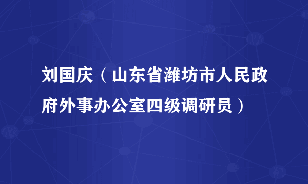 刘国庆（山东省潍坊市人民政府外事办公室四级调研员）