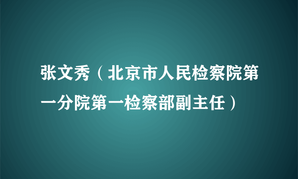 张文秀（北京市人民检察院第一分院第一检察部副主任）