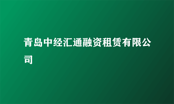 青岛中经汇通融资租赁有限公司