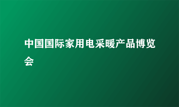 中国国际家用电采暖产品博览会