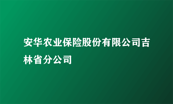 安华农业保险股份有限公司吉林省分公司