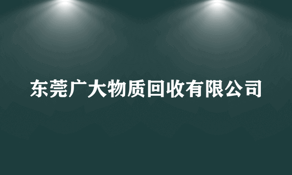 东莞广大物质回收有限公司