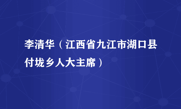 李清华（江西省九江市湖口县付垅乡人大主席）