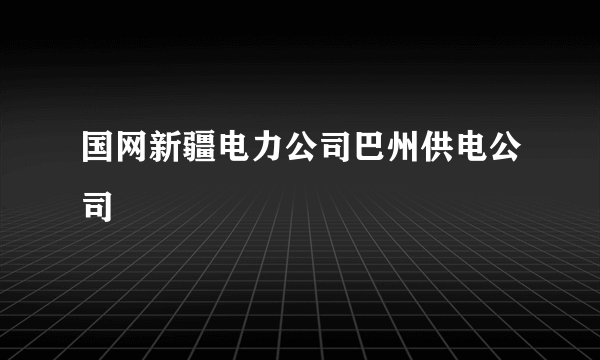 国网新疆电力公司巴州供电公司