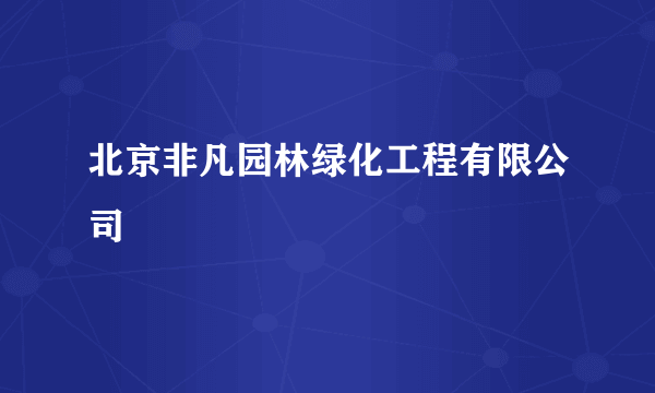 北京非凡园林绿化工程有限公司