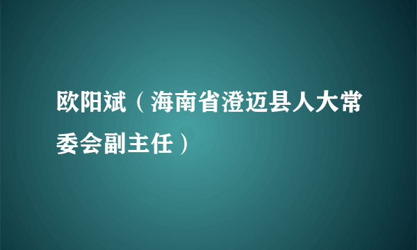 欧阳斌（海南省澄迈县人大常委会副主任）