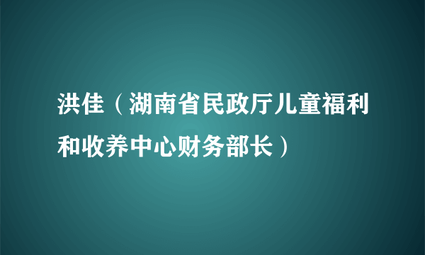 洪佳（湖南省民政厅儿童福利和收养中心财务部长）